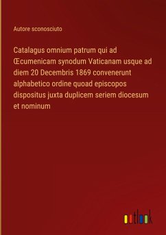 Catalagus omnium patrum qui ad ¿cumenicam synodum Vaticanam usque ad diem 20 Decembris 1869 convenerunt alphabetico ordine quoad episcopos dispositus juxta duplicem seriem diocesum et nominum