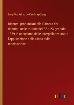 Discorsi pronunziati alla Camera dei deputati nelle tornate del 22 e 23 gennaio 1869 in occasione delle interpellanze sopra l'applicazione della tassa sulla macinazione - Cambray-Digny, Luigi Guglielmo de