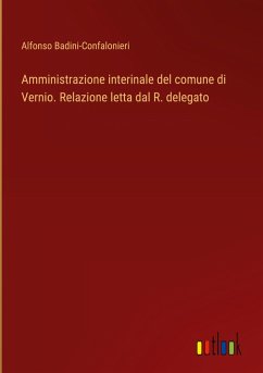 Amministrazione interinale del comune di Vernio. Relazione letta dal R. delegato - Badini-Confalonieri, Alfonso