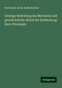 Geistige Bedeutung der Mechanik und geschichtliche Skizze der Entdeckung ihrer Principien - Redtenbacher, Ferdinand Jacob