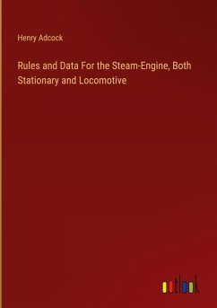 Rules and Data For the Steam-Engine, Both Stationary and Locomotive - Adcock, Henry