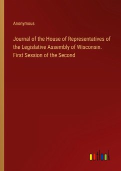 Journal of the House of Representatives of the Legislative Assembly of Wisconsin. First Session of the Second - Anonymous