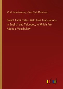 Select Tamil Tales: With Free Translations in English and Teloogoo, to Which Are Added a Vocabulary - Narrainswamy, W. M.; Marshman, John Clark