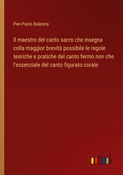 Il maestro del canto sacro che insegna colla maggior brevità possibile le regole teoriche e pratiche del canto fermo non che l'essenziale del canto figurato corale