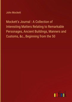 Mockett's Journal : A Collection of Interesting Matters Relating to Remarkable Personages, Ancient Buildings, Manners and Customs, &c., Beginning from the 50