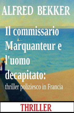 Il commissario Marquanteur e l'uomo decapitato: thriller poliziesco in Francia (eBook, ePUB) - Bekker, Alfred