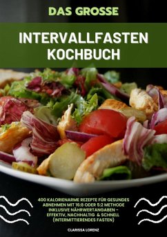 Das große Intervallfasten Kochbuch: 400 kalorienarme Rezepte für gesundes Abnehmen mit 16:8 oder 5:2 Methode inklusive Nährwertangaben - effektiv, nachhaltig und schnell (Intermittierendes Fasten) (eBook, ePUB) - Lorenz, Clarissa