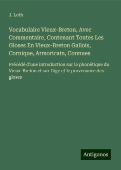 Vocabulaire Vieux-Breton, Avec Commentaire, Contenant Toutes Les Gloses En Vieux-Breton Gallois, Cornique, Armoricain, Connues - Loth, J.