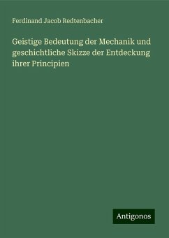 Geistige Bedeutung der Mechanik und geschichtliche Skizze der Entdeckung ihrer Principien - Redtenbacher, Ferdinand Jacob