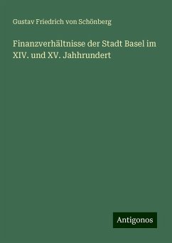 Finanzverhältnisse der Stadt Basel im XIV. und XV. Jahhrundert - Schönberg, Gustav Friedrich von