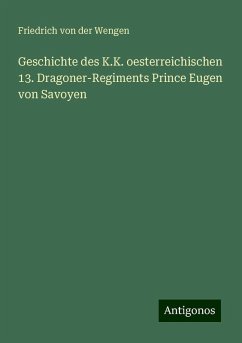 Geschichte des K.K. oesterreichischen 13. Dragoner-Regiments Prince Eugen von Savoyen - Wengen, Friedrich Von Der