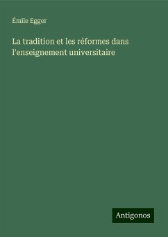 La tradition et les réformes dans l'enseignement universitaire - Egger, Émile