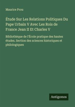 Étude Sur Les Relations Politiques Du Pape Urbain V Avec Les Rois de France Jean II Et Charles V - Prou, Maurice