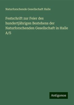 Festschrift zur Feier des hundertjährigen Bestehens der Naturforschenden Gesellschaft in Halle A/S - Halle, Naturforschende Gesellschaft