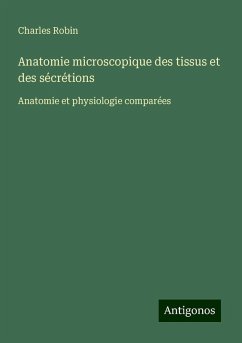 Anatomie microscopique des tissus et des sécrétions - Robin, Charles