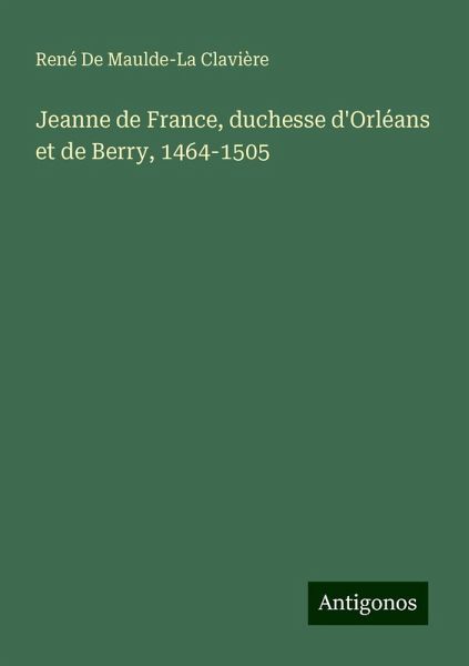 Jeanne de France, duchesse d'Orléans et de Berry, 1464-1505 Jeanne de France, duchesse d'Orléans et de Berry, 1464-1505