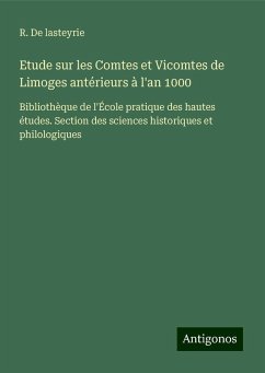 Etude sur les Comtes et Vicomtes de Limoges antérieurs à l'an 1000 - de Lasteyrie, R.