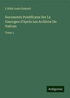 Documents Pontificaux Sur La Gascogne d'Après Les Archives Du Vatican - Guérard, L'Abbé Louis