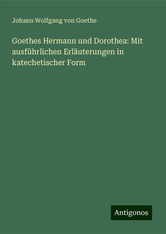 Goethes Hermann und Dorothea: Mit ausführlichen Erläuterungen in katechetischer Form - Goethe, Johann Wolfgang von