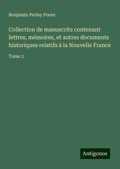 Collection de manuscrits contenant lettres, mémoires, et autres documents historiques relatifs à la Nouvelle France - Poore, Benjamin Perley