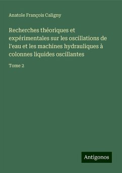 Recherches théoriques et expérimentales sur les oscillations de l'eau et les machines hydrauliques à colonnes liquides oscillantes - Caligny, Anatole François