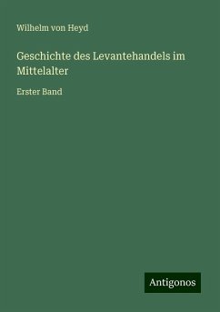 Geschichte des Levantehandels im Mittelalter - Heyd, Wilhelm von