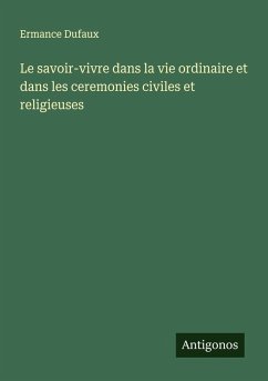 Le savoir-vivre dans la vie ordinaire et dans les ceremonies civiles et religieuses - Dufaux, Ermance