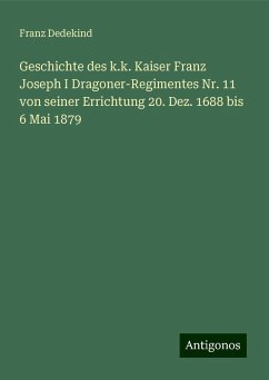 Geschichte des k.k. Kaiser Franz Joseph I Dragoner-Regimentes Nr. 11 von seiner Errichtung 20. Dez. 1688 bis 6 Mai 1879 - Dedekind, Franz