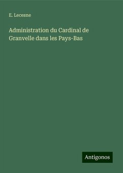 Administration du Cardinal de Granvelle dans les Pays-Bas - Lecesne, E.