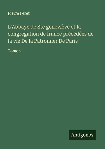 L'Abbaye de Ste geneviève et la congregation de france précédées de la vie De la Patronner De Paris L'Abbaye de Ste geneviève et la congregation de france précédées de la vie De la Patronner De Paris