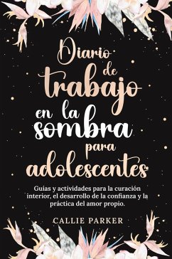 Cover Diario de trabajo en la sombra para adolescentes Guías y actividades para la curación interior, el desarrollo de la confianza y la práctica del amor propio
