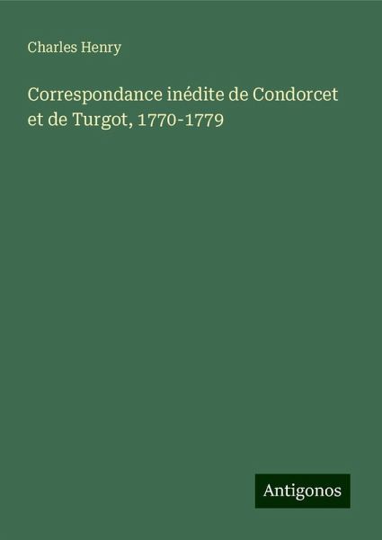 Correspondance inédite de Condorcet et de Turgot, 1770-1779 Correspondance inédite de Condorcet et de Turgot, 1770-1779