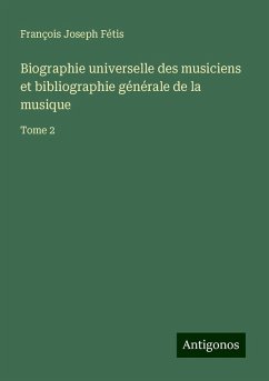 Biographie universelle des musiciens et bibliographie générale de la musique - Fétis, François Joseph