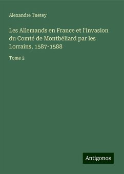 Les Allemands en France et l'invasion du Comté de Montbéliard par les Lorrains, 1587-1588 - Tuetey, Alexandre