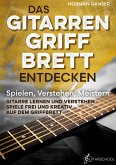 Das Gitarrengriffbrett entdecken - Spielen, Verstehen, Meistern Das Gitarrengriffbrett entdecken - Spielen, Verstehen, Meistern