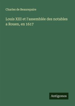 Louis XIII et l'assemblée des notables a Rouen, en 1617 - Beaurepaire, Charles De