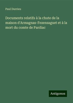 Documents relatifs à la chute de la maison d'Armagnas-Fezensaguet et à la mort du comte de Pardiac - Durrieu, Paul