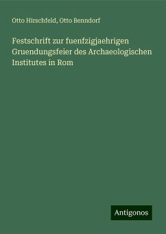 Festschrift zur fuenfzigjaehrigen Gruendungsfeier des Archaeologischen Institutes in Rom - Hirschfeld, Otto; Benndorf, Otto