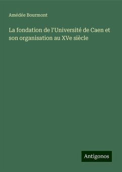 La fondation de l'Université de Caen et son organisation au XVe siècle - Bourmont, Amédée