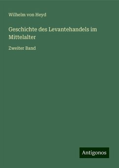 Geschichte des Levantehandels im Mittelalter - Heyd, Wilhelm von