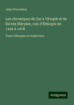 Les chroniques de Zar'a Yâ'eqòb et de Ba'eda Mâryâm, rois d'Éthiopie de 1434 à 1478 - Perruchon, Jules