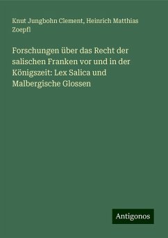 Forschungen über das Recht der salischen Franken vor und in der Königszeit: Lex Salica und Malbergische Glossen - Clement, Knut Jungbohn; Zoepfl, Heinrich Matthias