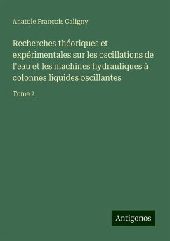 Recherches théoriques et expérimentales sur les oscillations de l'eau et les machines hydrauliques à colonnes liquides oscillantes - Caligny, Anatole François