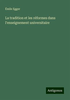 La tradition et les réformes dans l'enseignement universitaire - Egger, Émile