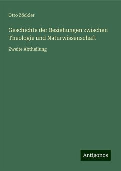 Geschichte der Beziehungen zwischen Theologie und Naturwissenschaft - Zöckler, Otto