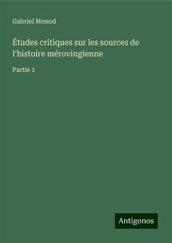 Études critiques sur les sources de l'histoire mérovingienne - Monod, Gabriel