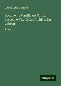 Documents Pontificaux Sur La Gascogne d'Après Les Archives Du Vatican - Guérard, L'Abbé Louis