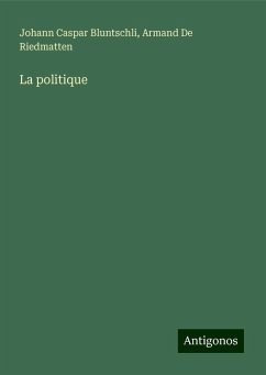 La politique - Bluntschli, Johann Caspar; De Riedmatten, Armand