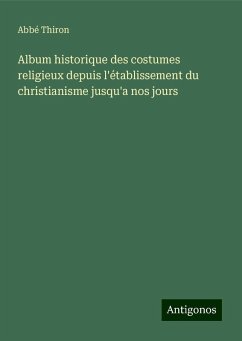 Album historique des costumes religieux depuis l'établissement du christianisme jusqu'a nos jours - Thiron, Abbé