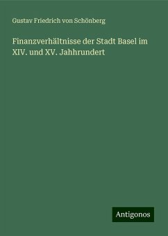 Finanzverhältnisse der Stadt Basel im XIV. und XV. Jahhrundert - Schönberg, Gustav Friedrich von